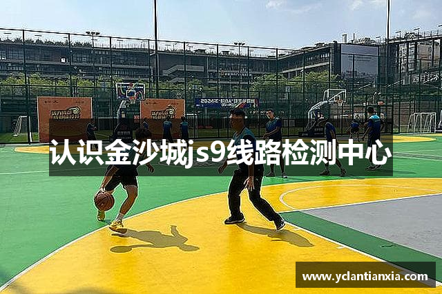 认识金沙城js9线路检测中心